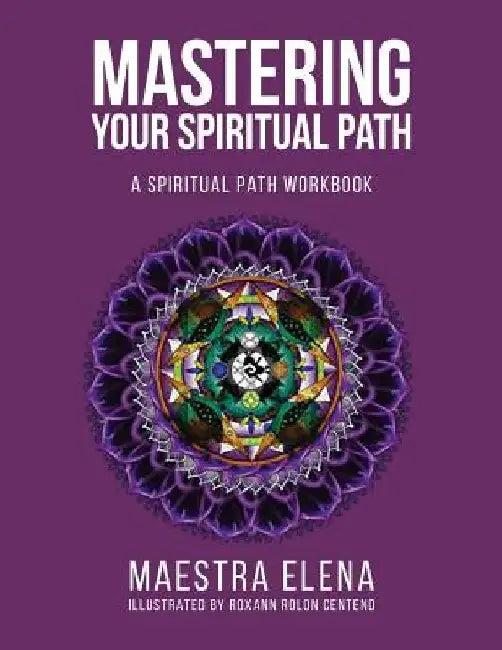 Mastering Your Spiritual Path: A Spiritual Path Workbook by Roxann Rolon Centeno