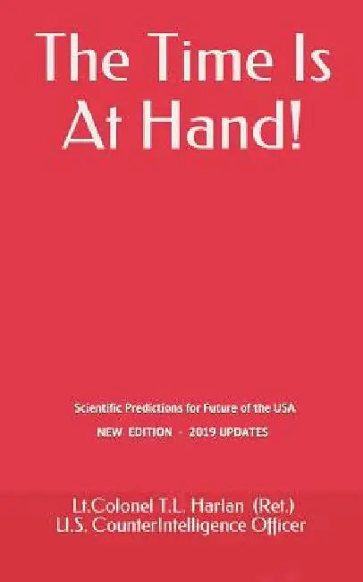 The Time Is At Hand!: Scientific Predictions concerning the Future of America, which have ALL come true so far! by Lt Colonel T. L. Harlan