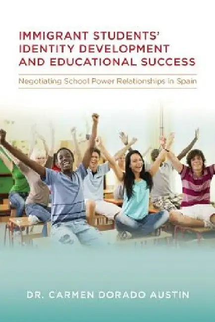Immigrant students' Identity Development and Educational Success: Negotiating School Power Relationships in Spain by Carmen Dorado Austin