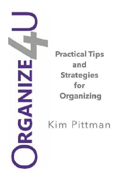 Organize 4u: Practical Tips and Strategies for Getting Organized by Kim Pittman