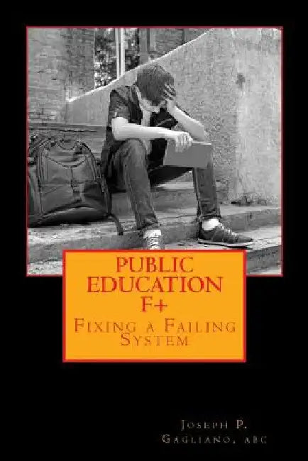 Public Education F+: Fixing a Failing System by Joseph P. Gagliano Abc