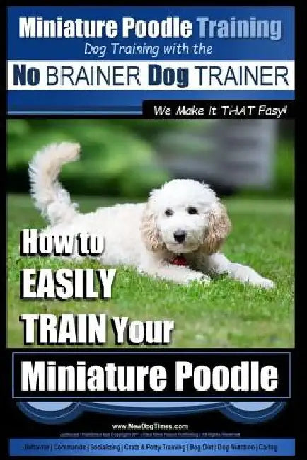 Miniature Poodle Training Dog Training with the No BRAINER Dog TRAINER We Make it THAT Easy!: How to EASILY TRAIN Your Miniature Poodle by Paul Allen Pearce