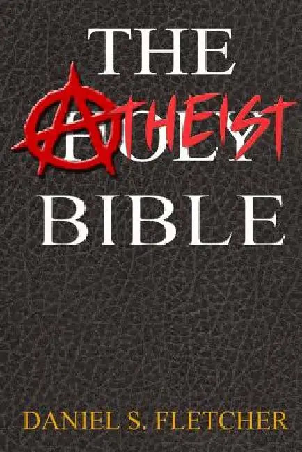 The Atheist Bible: Knowledge is Power! by Daniel S. Fletcher