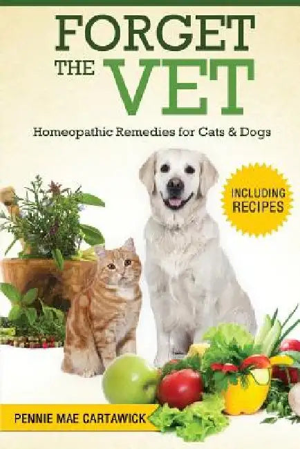 Forget the Vet: Homeopathic Remedies for Cats & Dogs by Pennie Mae Cartawick