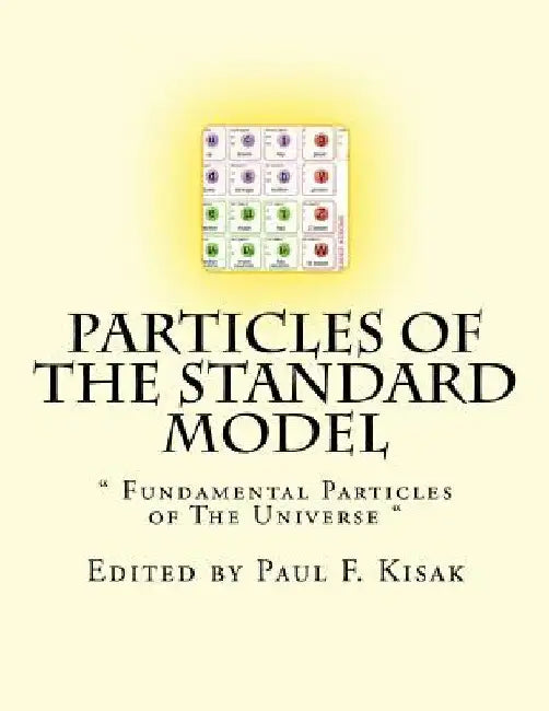 Particles of The Standard Model: " Fundamental Particles of The Universe " by Paul F. Kisak
