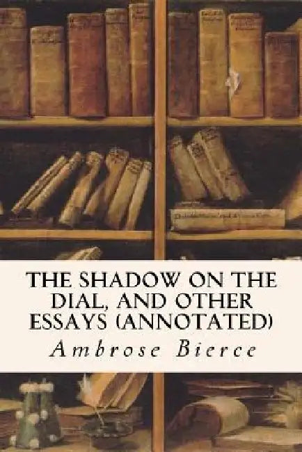 The Shadow On The Dial, and Other Essays (annotated) by Ambrose Bierce