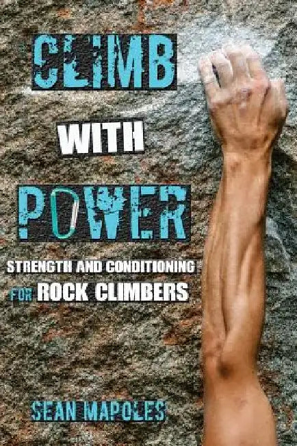 Climb With Power: Strength and Conditioning for Rock Climbers by Sean Mapoles