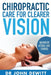 Chiropractic Care for Clearer Vision: Backed by Actual Case Studies by John DeWitt