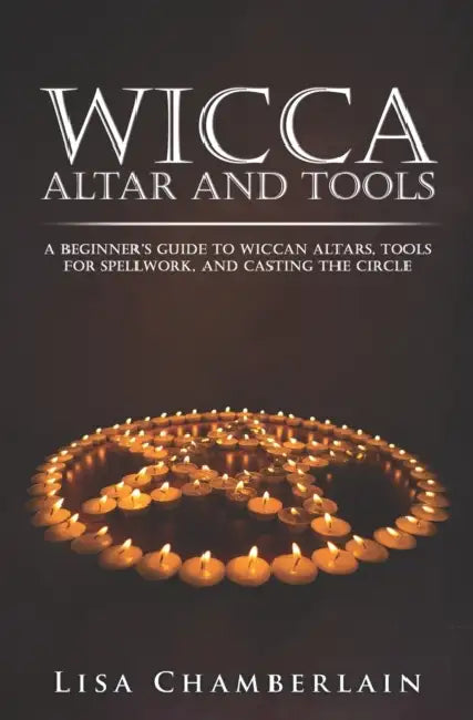 Wicca Altar and Tools: A Beginner's Guide to Wiccan Altars, Tools for Spellwork, and Casting the Circle by Lisa Chamberlain
