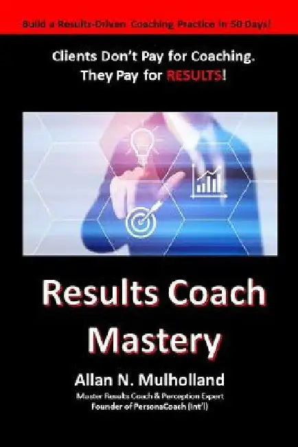 Results Coach Mastery: Build a Results-Driven and Profitable Coaching Practice! by Allan N. Mulholland