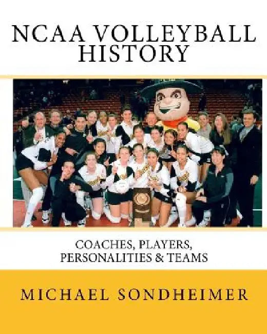 NCAA Volleyball History: Coaches, Players, Personalities & Teams by Michael J. Sondheimer