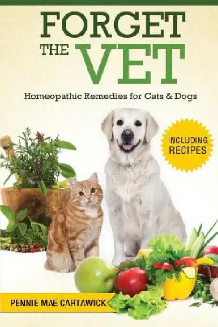 Forget the Vet: Homeopathic Remedies for Cats & Dogs by Pennie Mae Cartawick