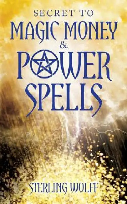 Secret to Magic Money & Power Spells by Sterling Wolff