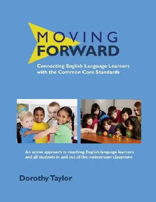 Moving Forward: Connecting English Language Learners with the Common Core Standards by Dorothy Taylor