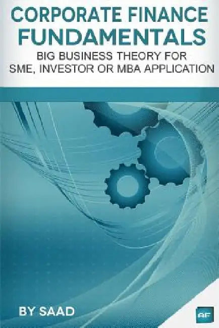 Corporate Finance Fundamentals: Big Business Theory for SME, Investor or MBA Application by Axel Tracy