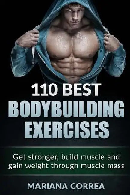 110 BEST BODYBUILDING Exercises: Get stronger, build muscle and gain weight through muscle mass by Mariana Correa