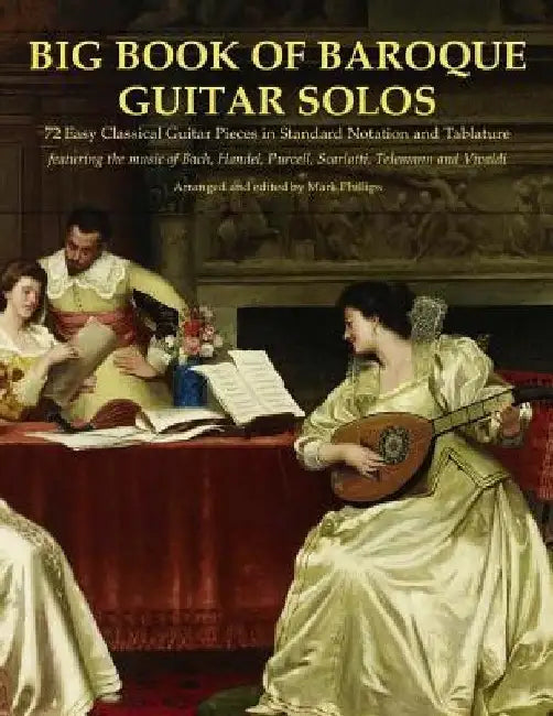 Big Book of Baroque Guitar Solos: 72 Easy Classical Guitar Pieces in Standard Notation and Tablature, Featuring the Music of Bach, Handel, Purcell, Sc by Mark Phillips