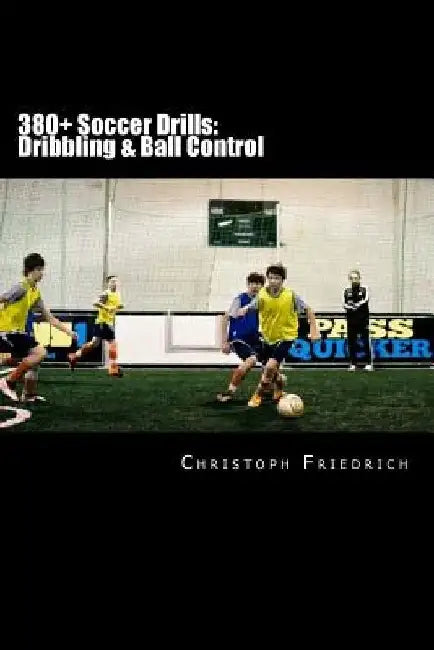 380+ Soccer Drills: Dribbling & Ball Control: Soccer Football Practice Drills For Youth Coaching & Skills Training by Christoph Friedrich
