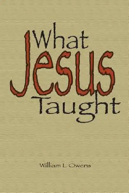 What Jesus Taught: Key Subjects of Jesus' Teaching by William L. Owens