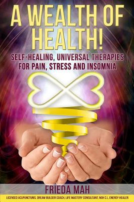 A Wealth of Health!: Self-Healing, Universal Therapies for Pain, Stress and Insomnia by Mah, Frieda