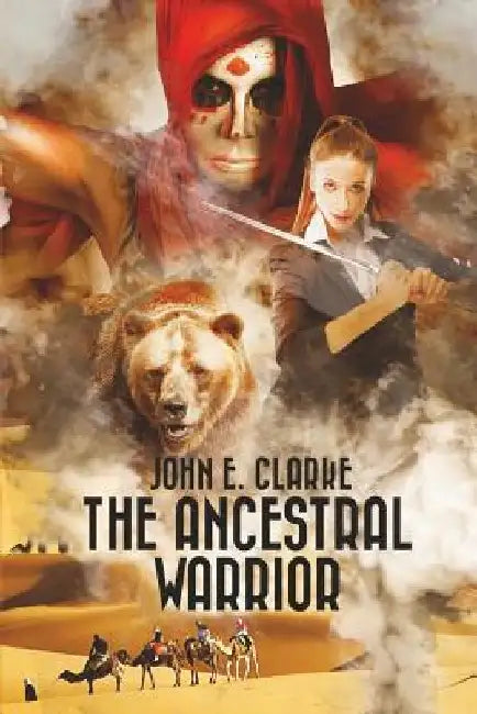 The Ancestral Warrior: A Fantasy Adventure Quest with a Girl, a Magical Bear and a Mysterious Djinn by John E. Clarke
