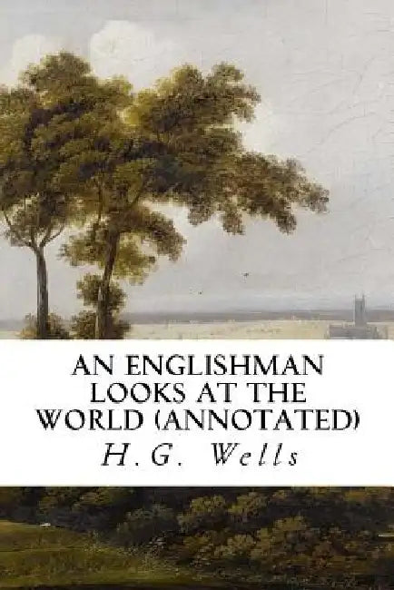 An Englishman Looks at the World (annotated) by H. G. Wells