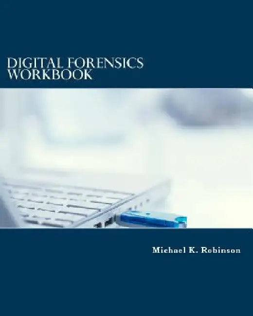 Digital Forensics Workbook: Hands-on Activities in Digital Forensics by Michael K. Robinson