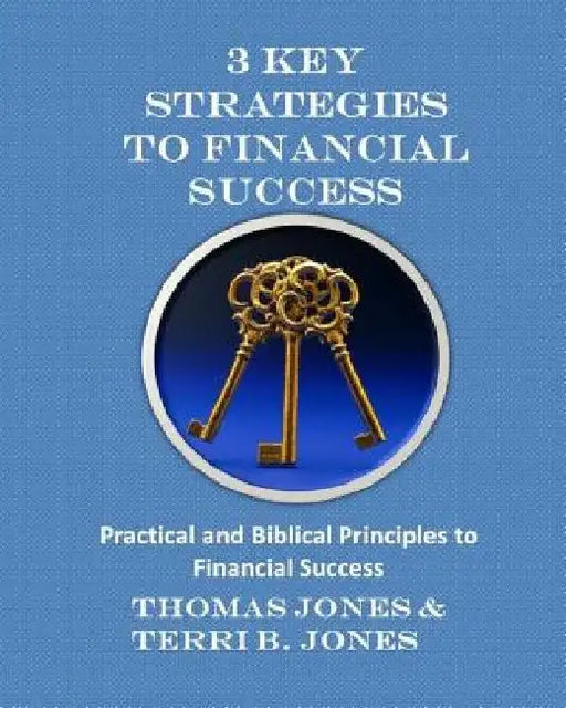 3 Key Strategies To Financial Success: Practical and Biblical Principles to Financial Success by Terri B. Jones