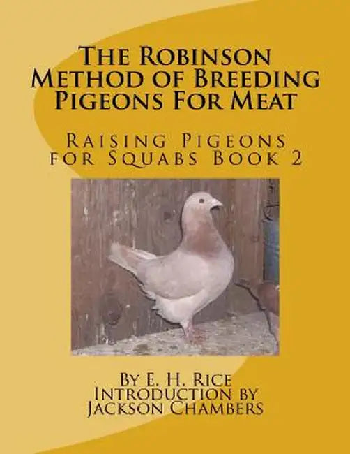 Robinson Method of Breeding Pigeons for Meat: Raising Pigeons for Squabs Book 2 by E. H. Rice