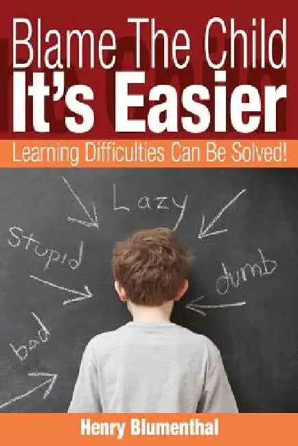 Blame The Child - It's Easier: Learning Difficulties Can Be Solved! by Henry Blumenthal