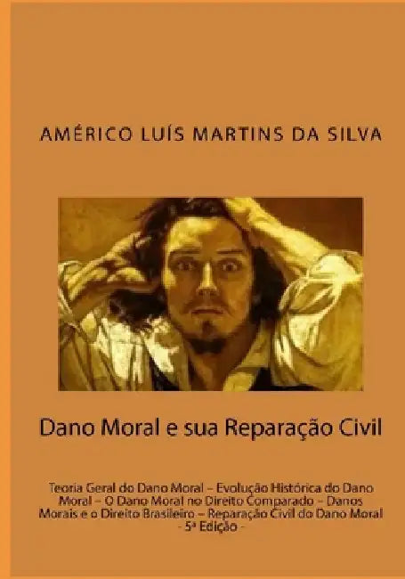 Dano Moral e sua Reparacao Civil: Teoria Geral do Dano Moral - Evolução Histórica do Dano Moral - O Dano Moral no Direito Comparado - Danos Morais e o by Da Silva, Americo Luis Martins