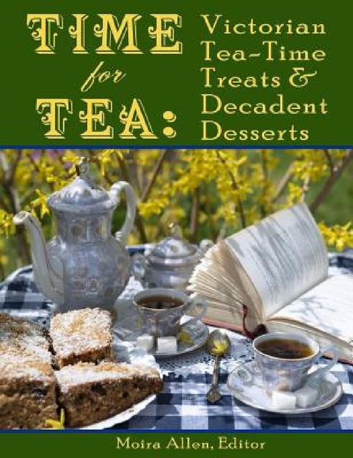 Time for Tea: Victorian Tea-Time Treats and Decadent Desserts by Moira Allen
