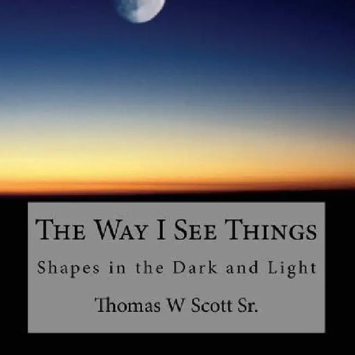 The Way I See Things: Shadows in the Dark and Light by Thomas Scott
