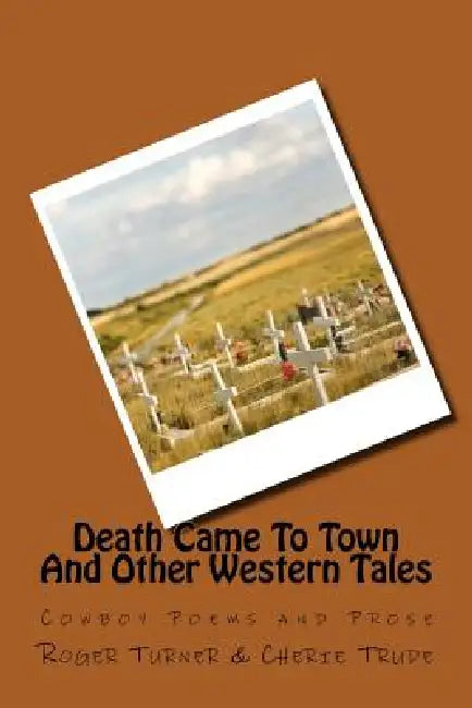 Death Came To Town And Other Western Tales: Cowboy Poems and Prose by Cherie Trude, Roger Turner
