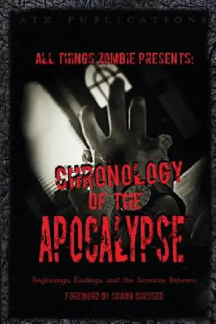 All Things Zombie: Chronology of the Apocalypse: Beginnings, Endings, and the Screams Between by Chris Philbrook