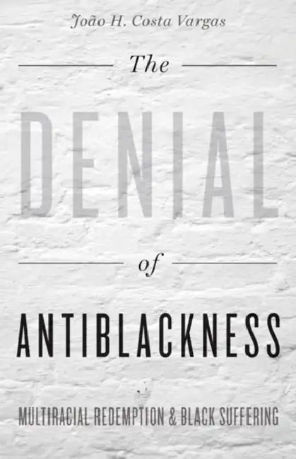 The Denial of Antiblackness: Multiracial Redemption and Black Suffering by João H. Costa Vargas
