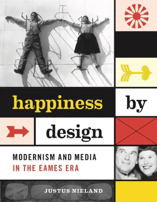 Happiness by Design: Modernism and Media in the Eames Era by Justus Nieland