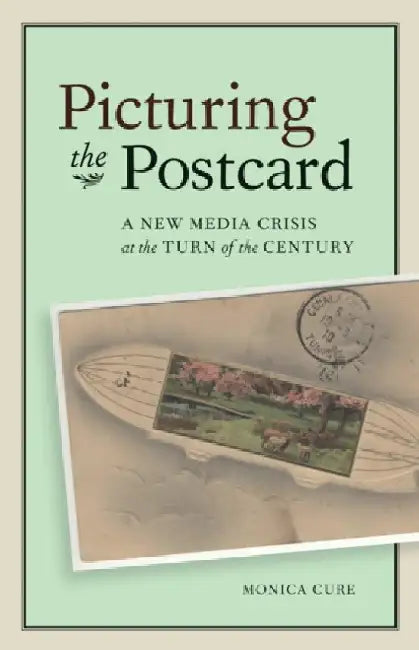 Picturing the Postcard: A New Media Crisis at the Turn of the Century by Monica Cure