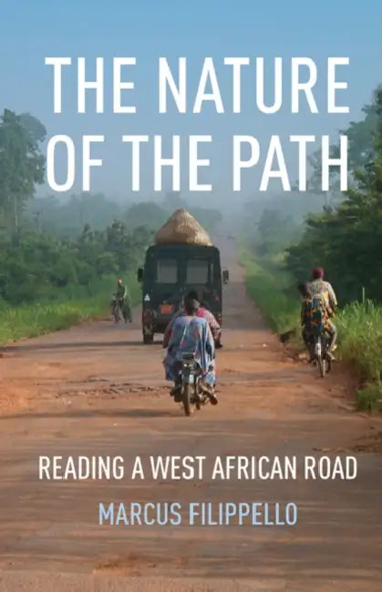 The Nature of the Path: Reading a West African Road by Marcus Filippello