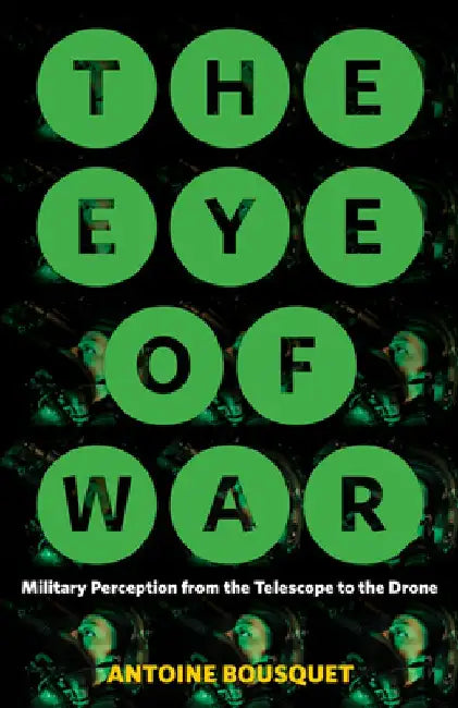 The Eye of War: Military Perception from the Telescope to the Drone by Antoine Bousquet