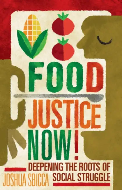 Food Justice Now!: Deepening the Roots of Social Struggle by Joshua Sbicca