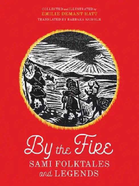 By the Fire: Sami Folktales and Legends by Emilie Demant Hatt