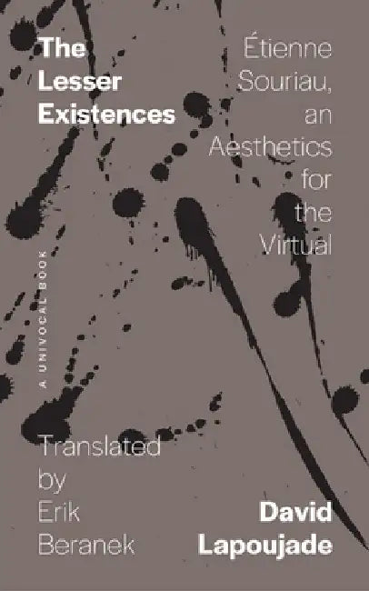 The Lesser Existences: Étienne Souriau, an Aesthetics for the Virtual by David Lapoujade