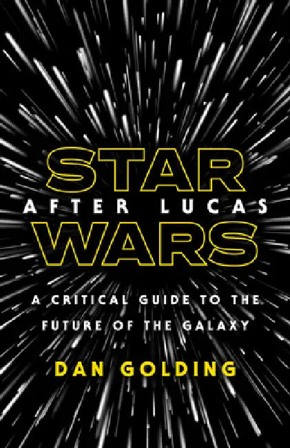 Star Wars After Lucas: A Critical Guide to the Future of the Galaxy by Dan Golding