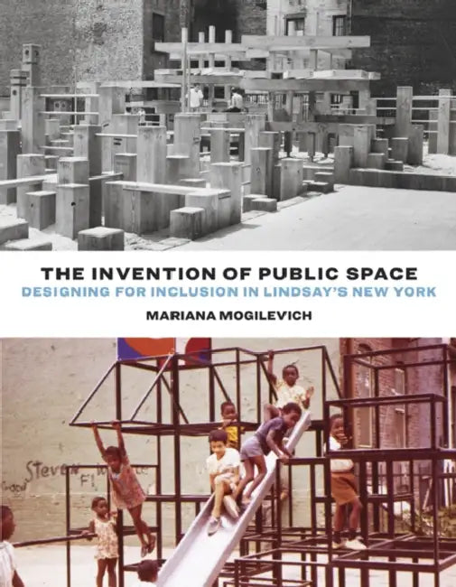 The Invention of Public Space: Designing for Inclusion in Lindsay's New York by Mariana Mogilevich