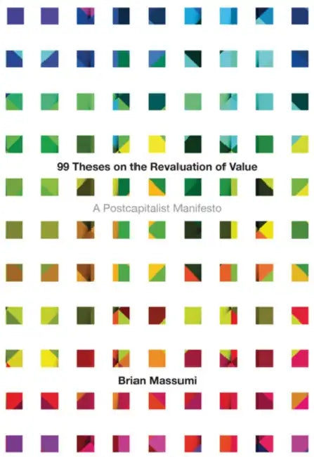 99 Theses on the Revaluation of Value: A Postcapitalist Manifesto by Brian Massumi