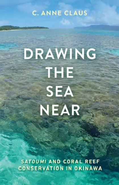 Drawing the Sea Near: Satoumi and Coral Reef Conservation in Okinawa by C. Anne Claus