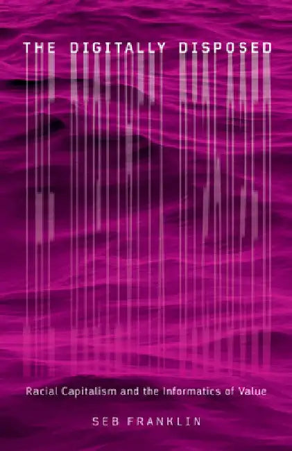 The Digitally Disposed, Volume 61: Racial Capitalism and the Informatics of Value by Seb Franklin