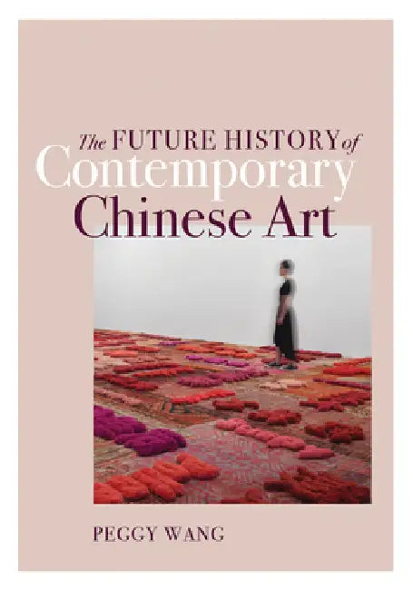 The Future History of Contemporary Chinese Art by Peggy Wang