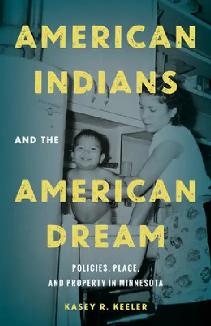 American Indians and the American Dream: Policies, Place, and Property in Minnesota by Kasey R. Keeler